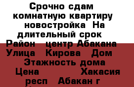 Срочно сдам 1 комнатную квартиру (новостройка).На длительный срок. › Район ­ центр Абакана › Улица ­ Кирова › Дом ­ 120 › Этажность дома ­ 12 › Цена ­ 11 000 - Хакасия респ., Абакан г. Недвижимость » Квартиры аренда   . Хакасия респ.,Абакан г.